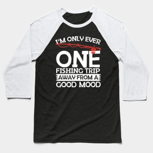 One Fishing Trip Away From A Good Mood Baseball T-Shirt